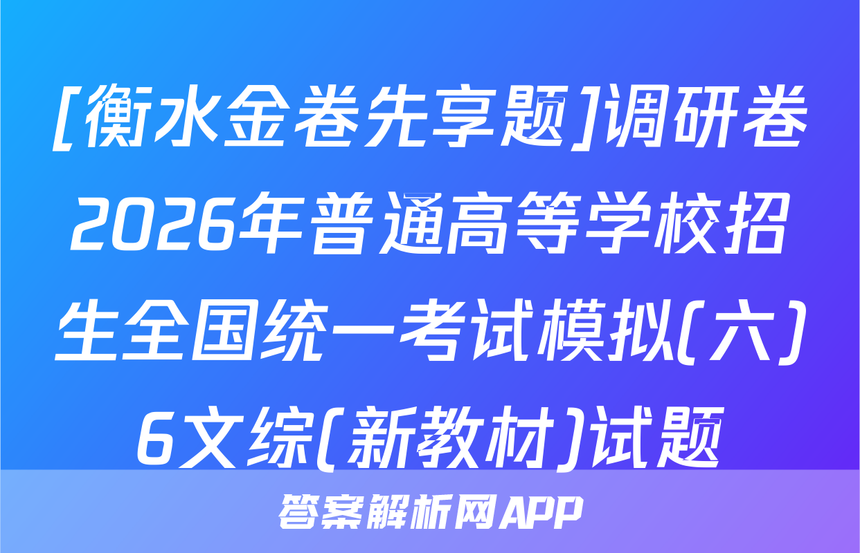 [衡水金卷先享题]调研卷2026年普通高等学校招生全国统一考试模拟(六)6文综(新教材)试题