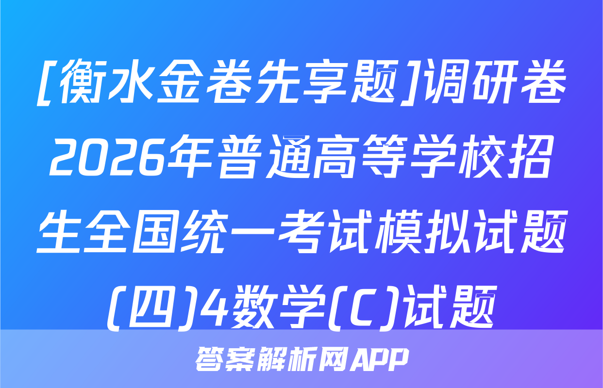 [衡水金卷先享题]调研卷2026年普通高等学校招生全国统一考试模拟试题(四)4数学(C)试题