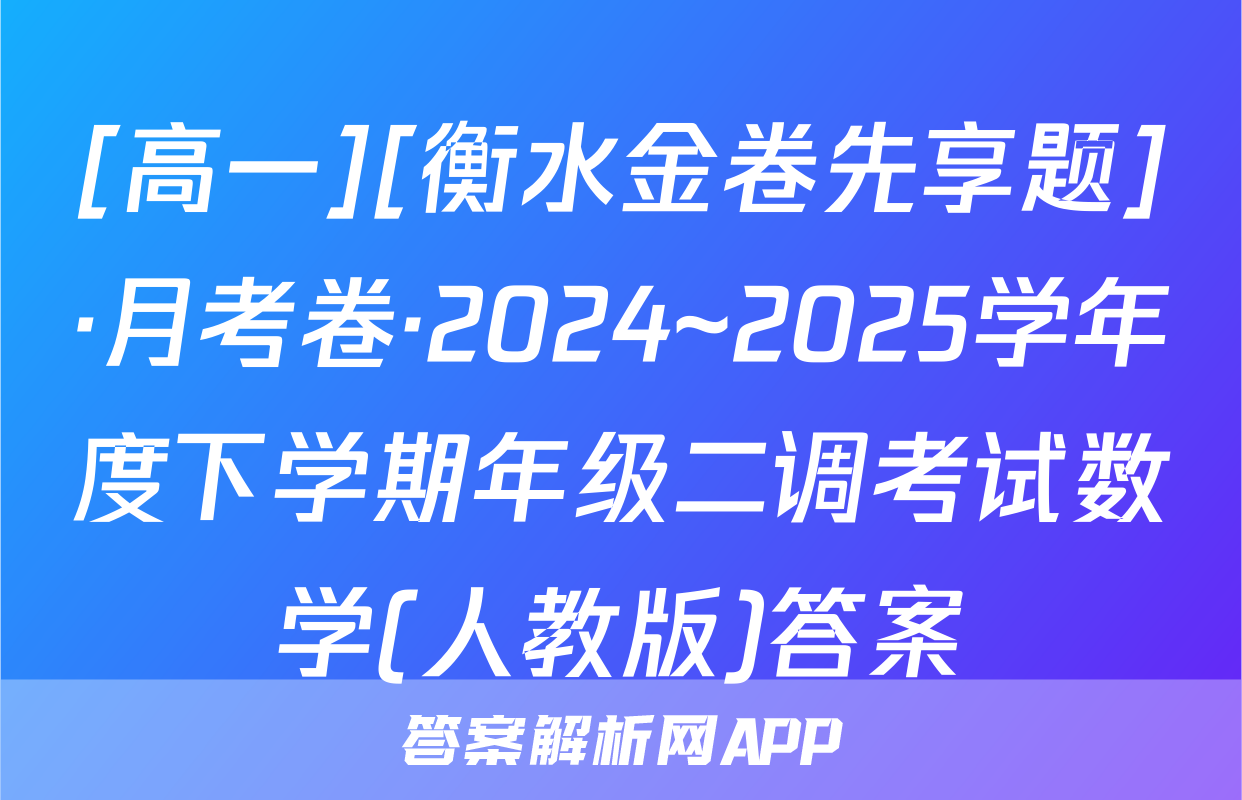 [高一][衡水金卷先享题]·月考卷·2024~2025学年度下学期年级二调考试数学(人教版)答案