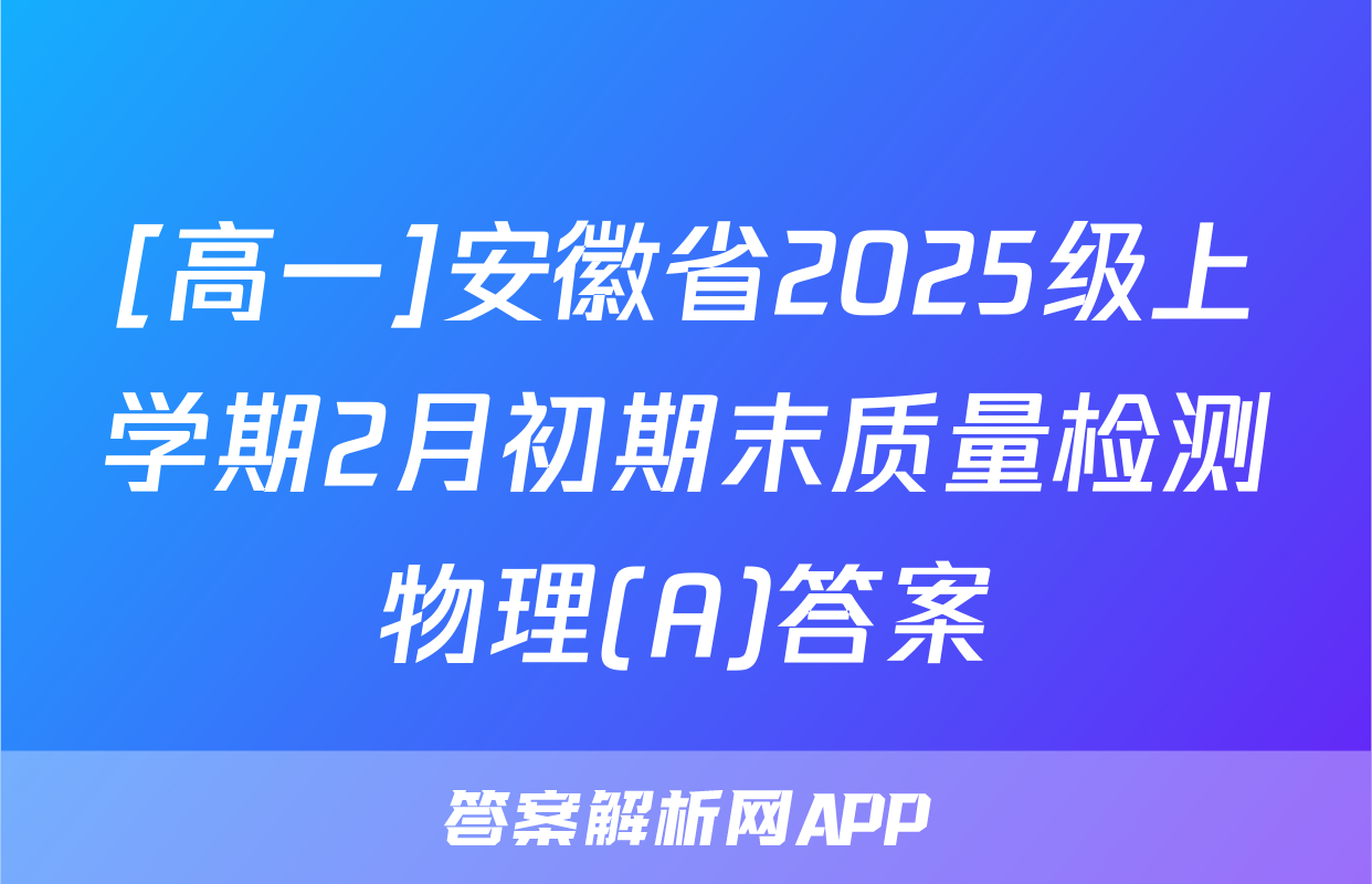 [高一]安徽省2025级上学期2月初期末质量检测物理(A)答案