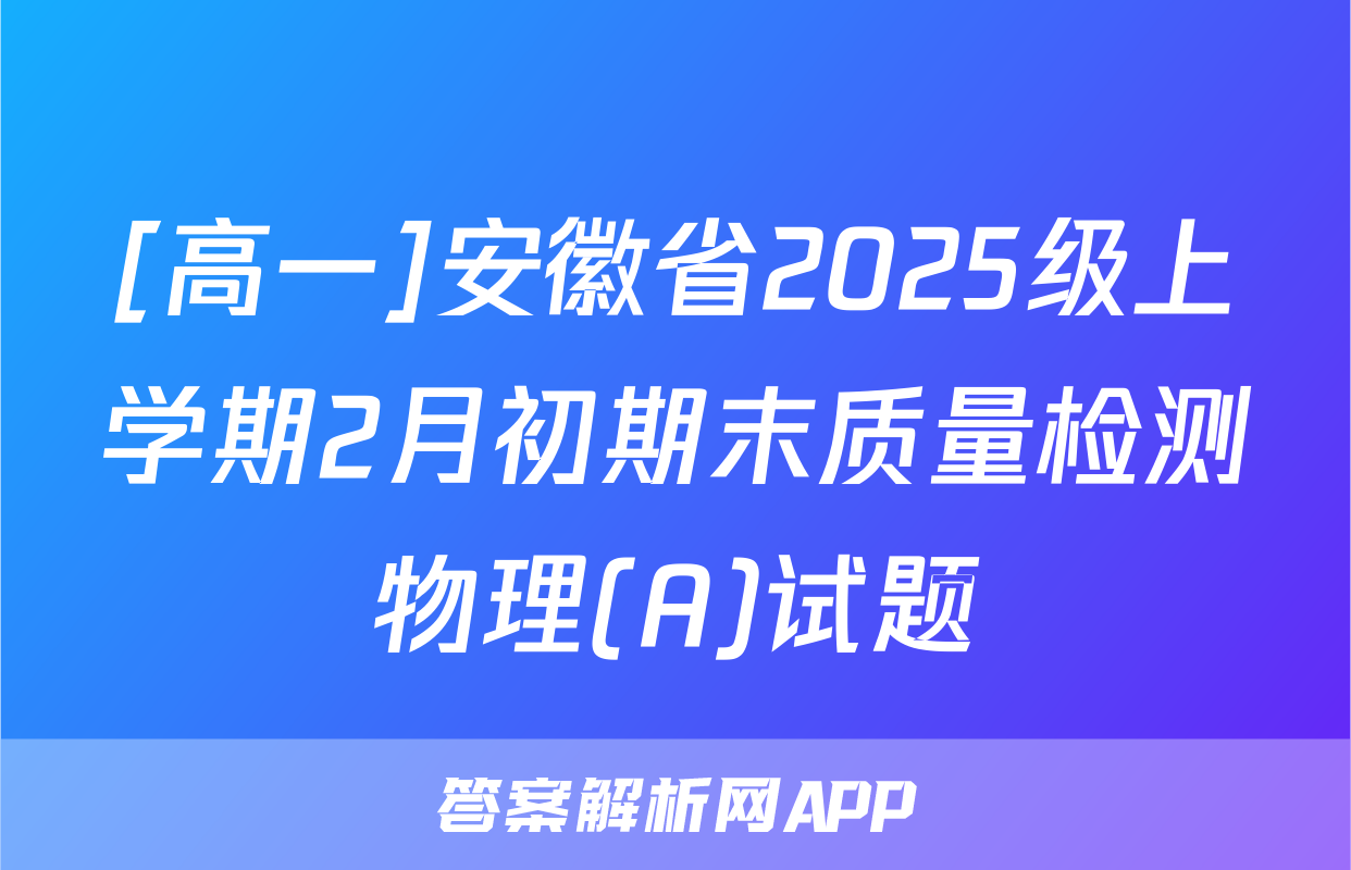 [高一]安徽省2025级上学期2月初期末质量检测物理(A)试题