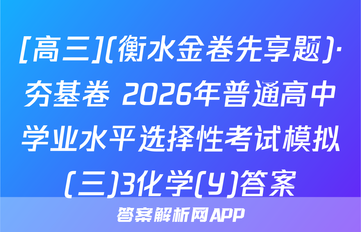 [高三](衡水金卷先享题)·夯基卷 2026年普通高中学业水平选择性考试模拟(三)3化学(Y)答案