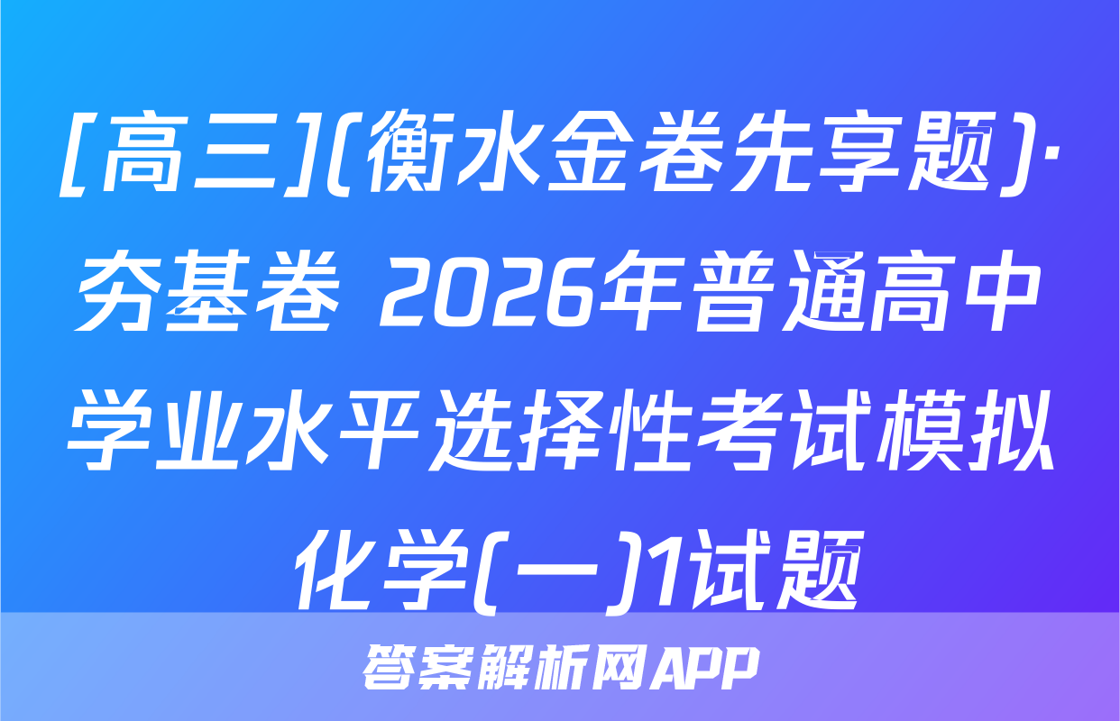 [高三](衡水金卷先享题)·夯基卷 2026年普通高中学业水平选择性考试模拟 化学(一)1试题