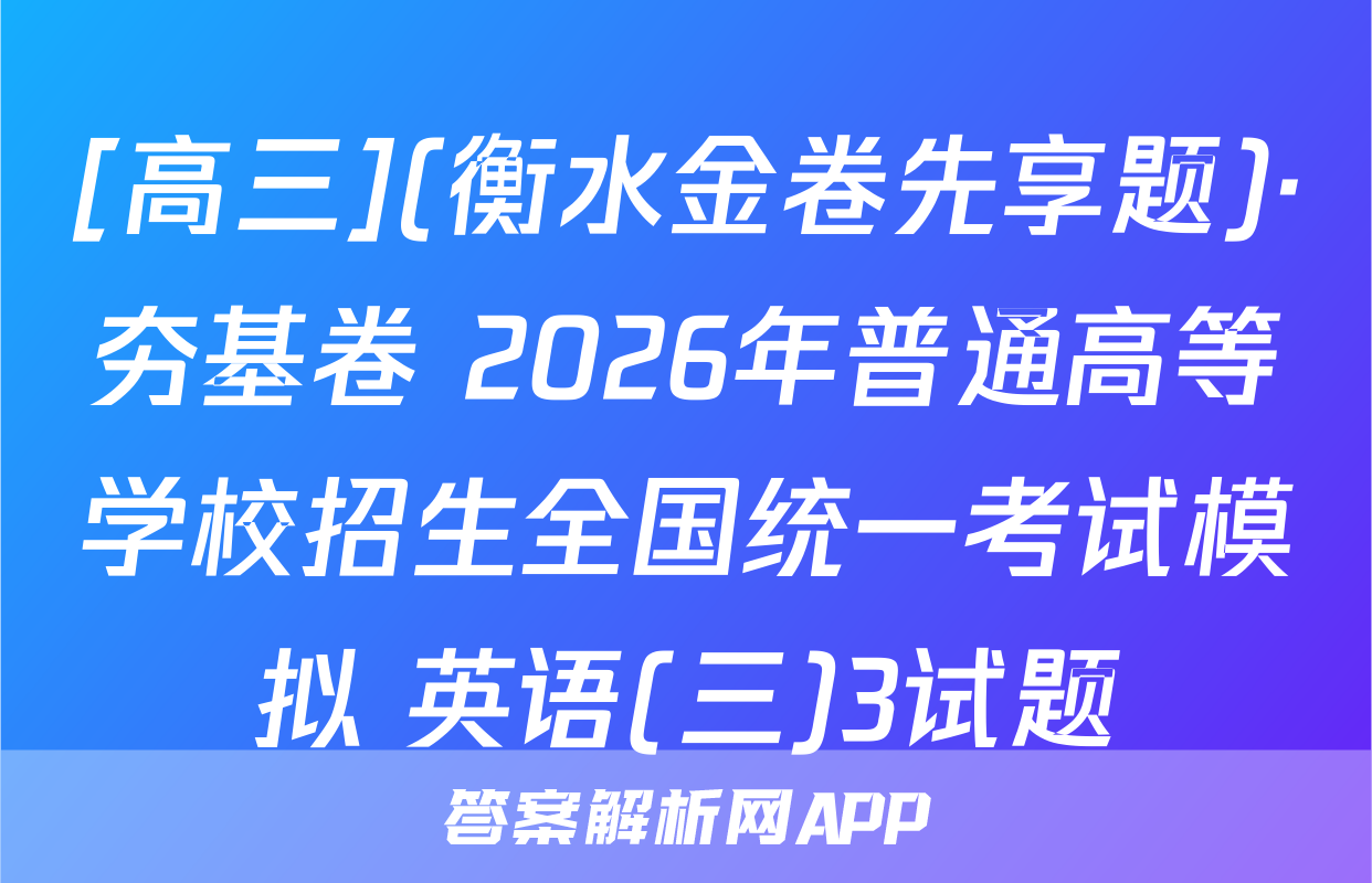 [高三](衡水金卷先享题)·夯基卷 2026年普通高等学校招生全国统一考试模拟 英语(三)3试题