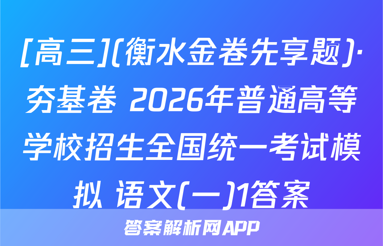 [高三](衡水金卷先享题)·夯基卷 2026年普通高等学校招生全国统一考试模拟 语文(一)1答案