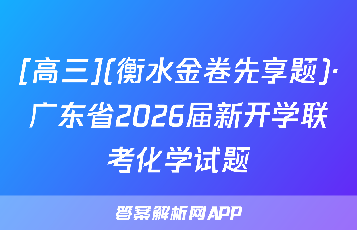 [高三](衡水金卷先享题)·广东省2026届新开学联考化学试题