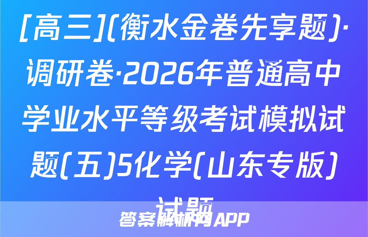 [高三](衡水金卷先享题)·调研卷·2026年普通高中学业水平等级考试模拟试题(五)5化学(山东专版)试题