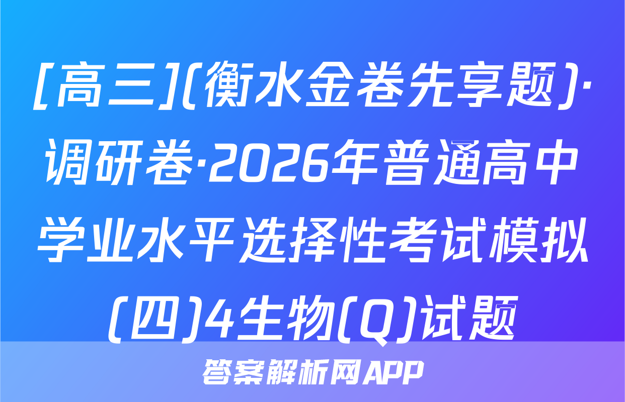 [高三](衡水金卷先享题)·调研卷·2026年普通高中学业水平选择性考试模拟(四)4生物(Q)试题