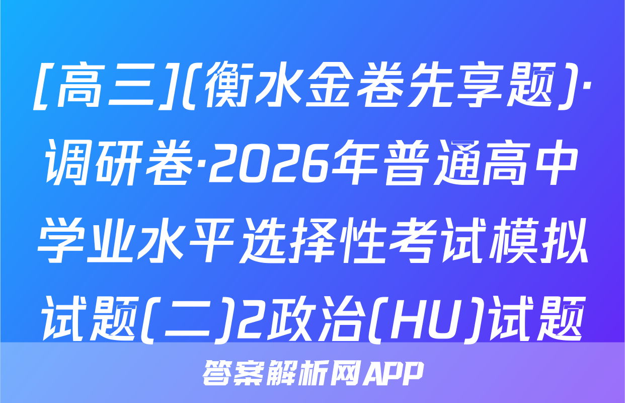 [高三](衡水金卷先享题)·调研卷·2026年普通高中学业水平选择性考试模拟试题(二)2政治(HU)试题