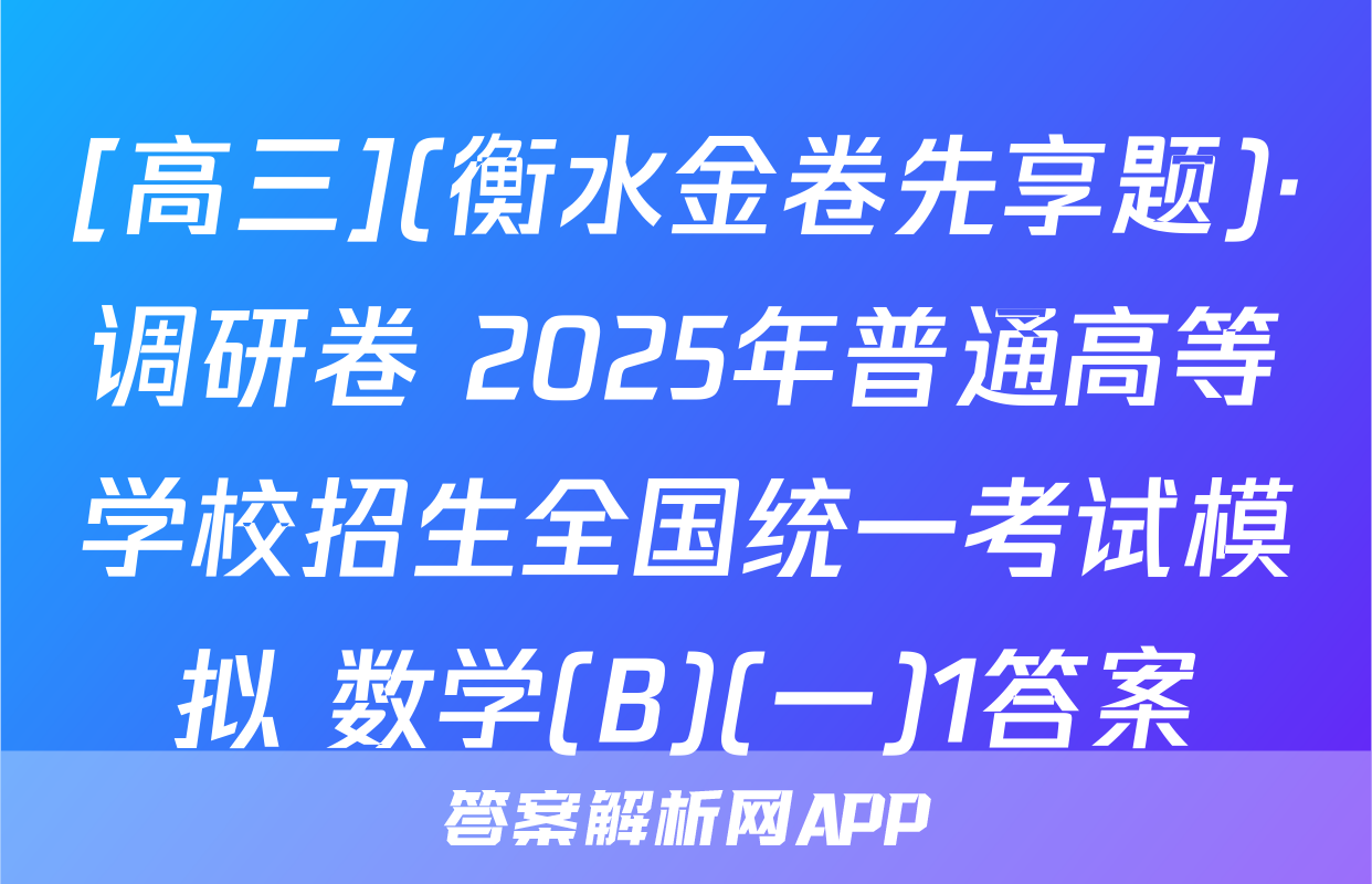 [高三](衡水金卷先享题)·调研卷 2025年普通高等学校招生全国统一考试模拟 数学(B)(一)1答案