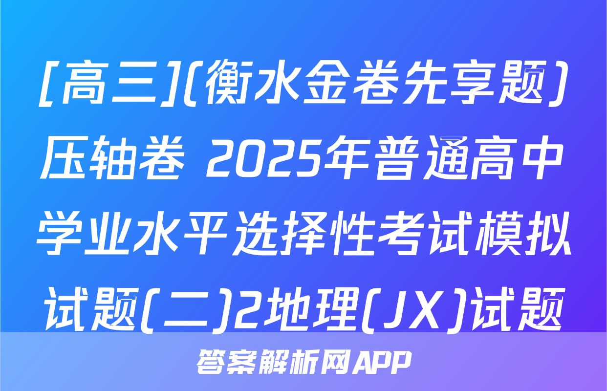 [高三](衡水金卷先享题)压轴卷 2025年普通高中学业水平选择性考试模拟试题(二)2地理(JX)试题