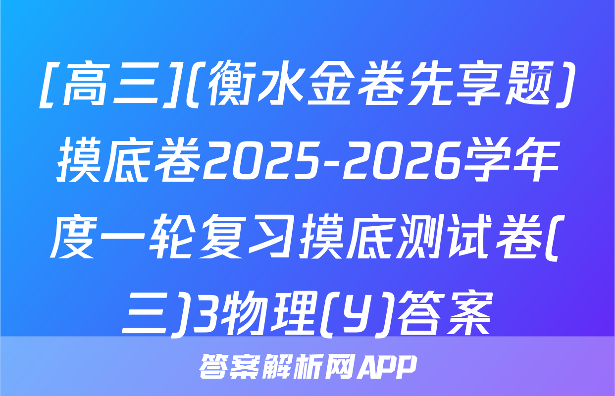 [高三](衡水金卷先享题)摸底卷2025-2026学年度一轮复习摸底测试卷(三)3物理(Y)答案