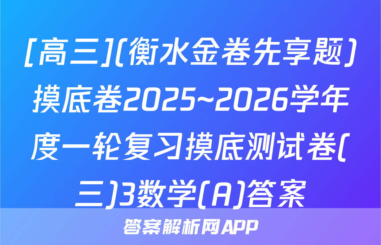 [高三](衡水金卷先享题)摸底卷2025~2026学年度一轮复习摸底测试卷(三)3数学(A)答案
