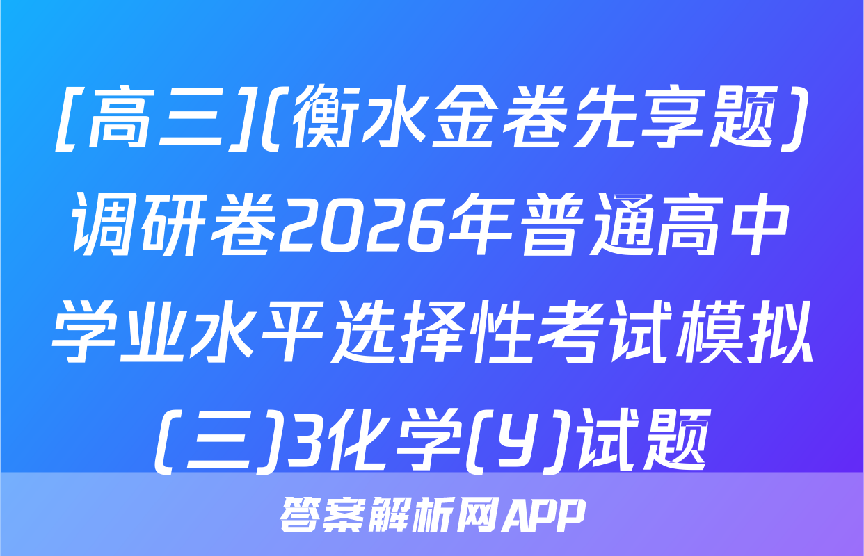 [高三](衡水金卷先享题)调研卷2026年普通高中学业水平选择性考试模拟(三)3化学(Y)试题