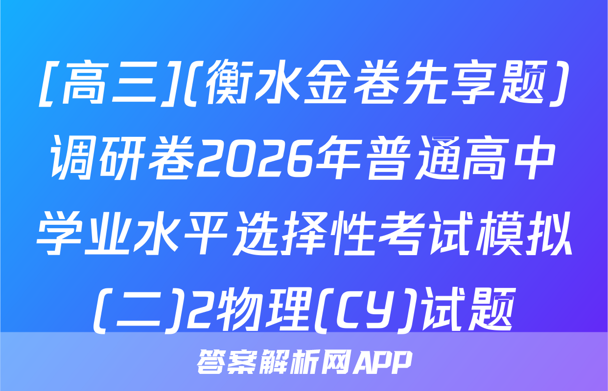[高三](衡水金卷先享题)调研卷2026年普通高中学业水平选择性考试模拟(二)2物理(CY)试题