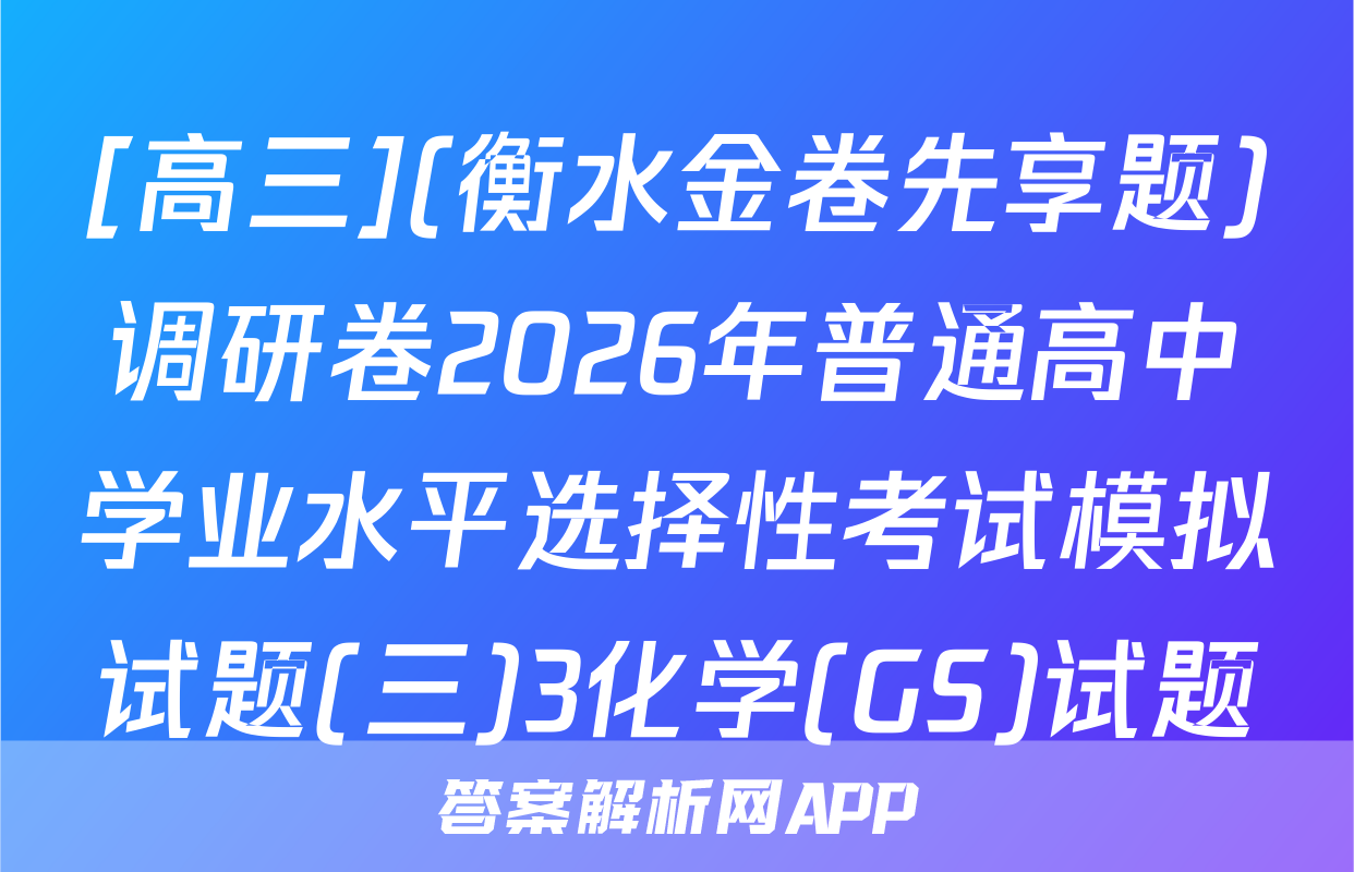 [高三](衡水金卷先享题)调研卷2026年普通高中学业水平选择性考试模拟试题(三)3化学(GS)试题