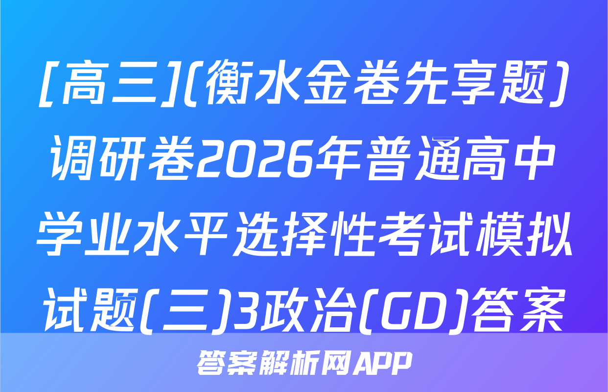 [高三](衡水金卷先享题)调研卷2026年普通高中学业水平选择性考试模拟试题(三)3政治(GD)答案
