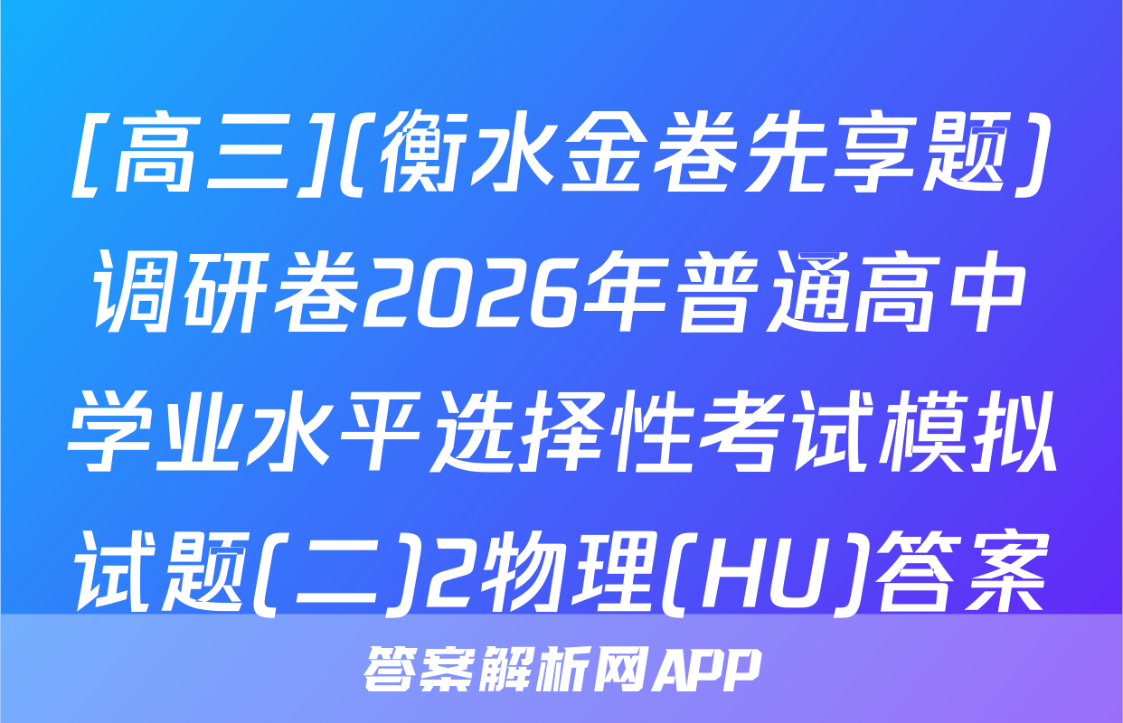 [高三](衡水金卷先享题)调研卷2026年普通高中学业水平选择性考试模拟试题(二)2物理(HU)答案