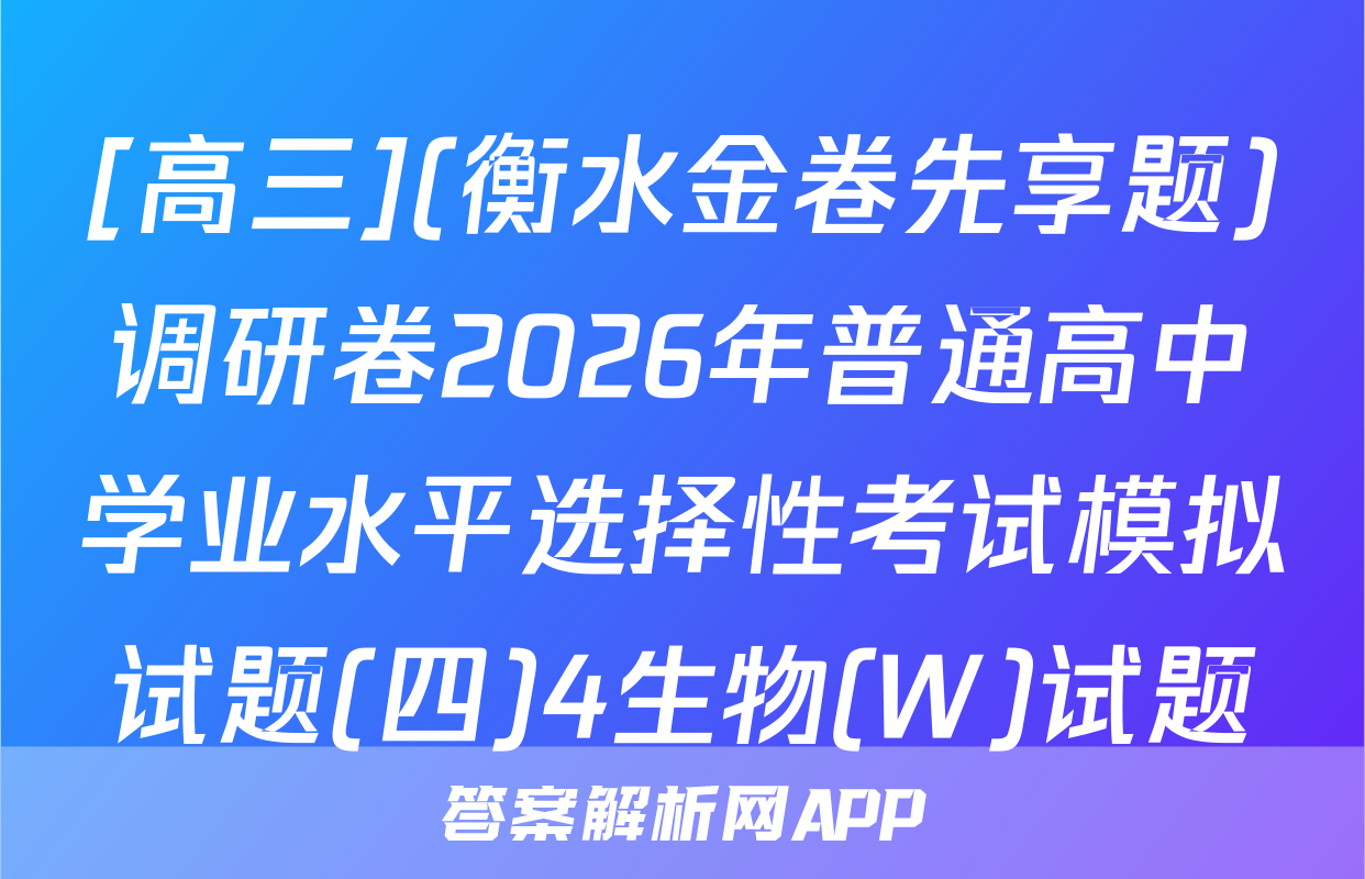 [高三](衡水金卷先享题)调研卷2026年普通高中学业水平选择性考试模拟试题(四)4生物(W)试题