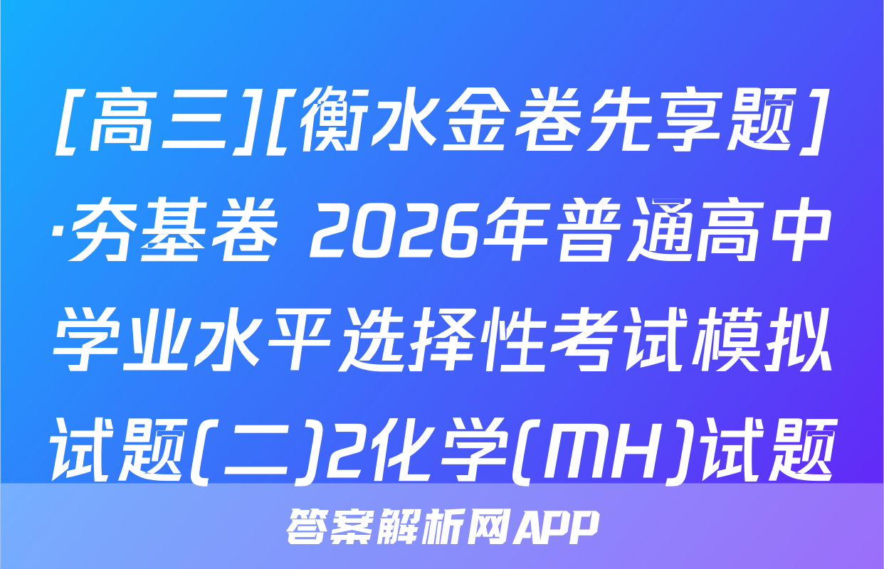 [高三][衡水金卷先享题]·夯基卷 2026年普通高中学业水平选择性考试模拟试题(二)2化学(MH)试题