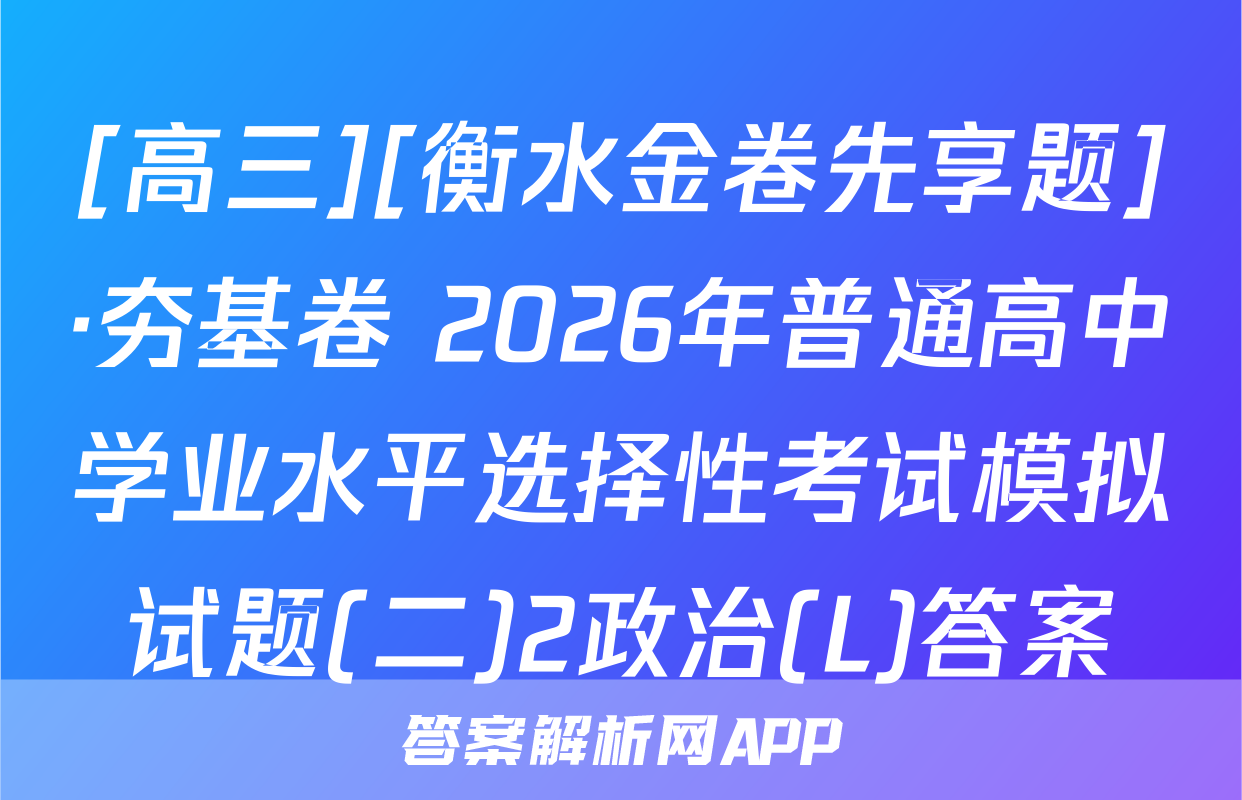 [高三][衡水金卷先享题]·夯基卷 2026年普通高中学业水平选择性考试模拟试题(二)2政治(L)答案