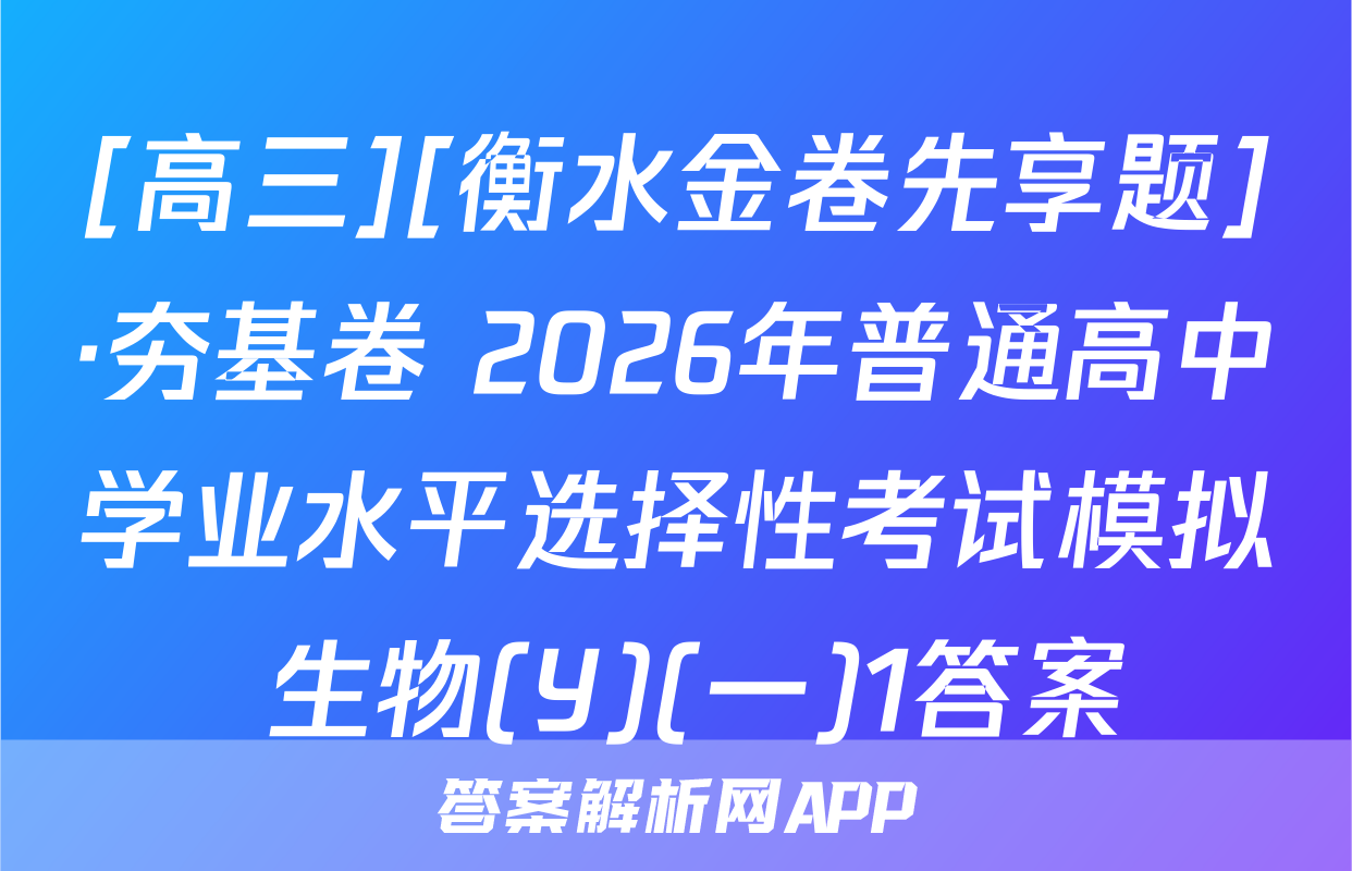 [高三][衡水金卷先享题]·夯基卷 2026年普通高中学业水平选择性考试模拟 生物(Y)(一)1答案