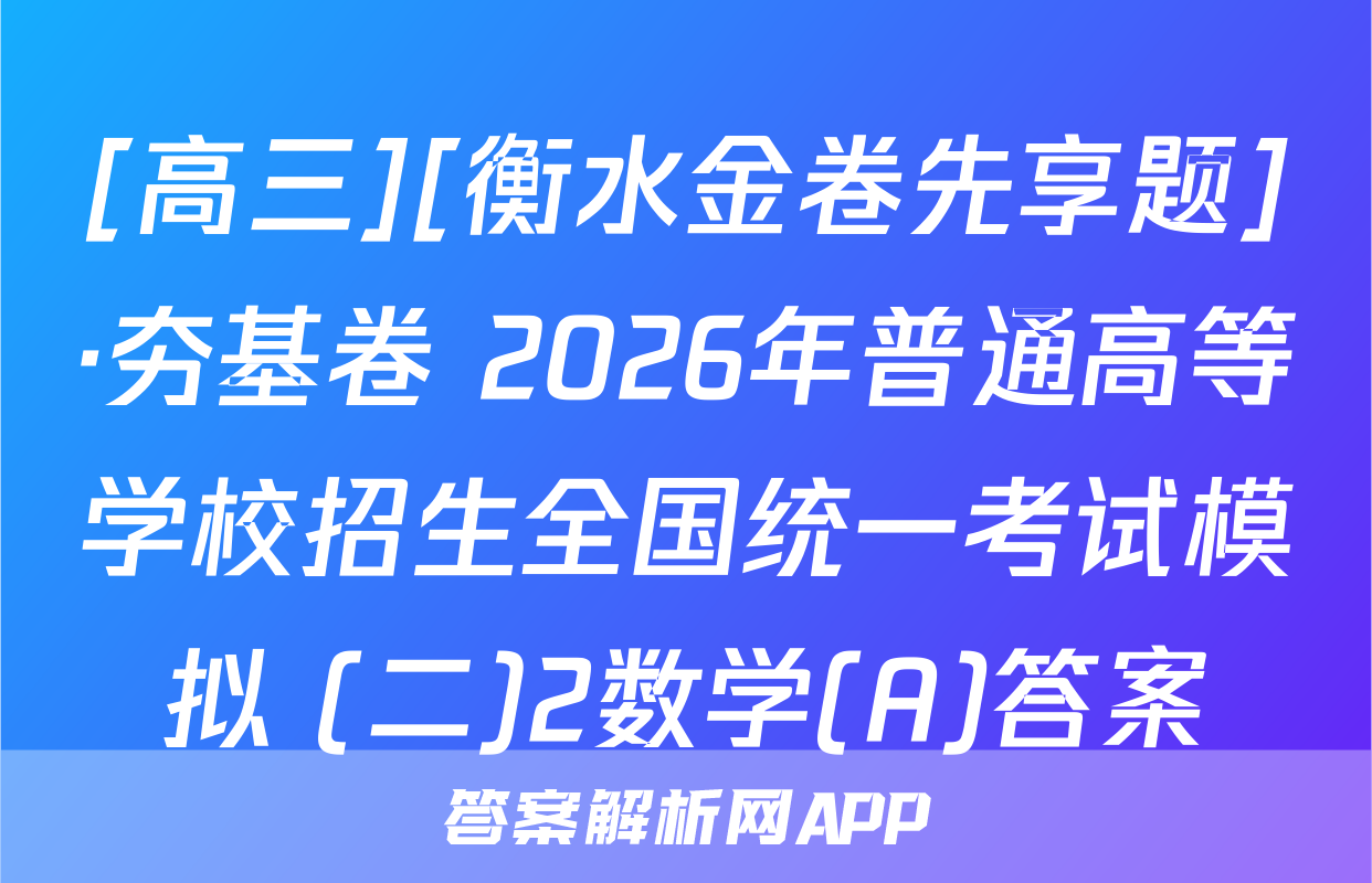[高三][衡水金卷先享题]·夯基卷 2026年普通高等学校招生全国统一考试模拟 (二)2数学(A)答案