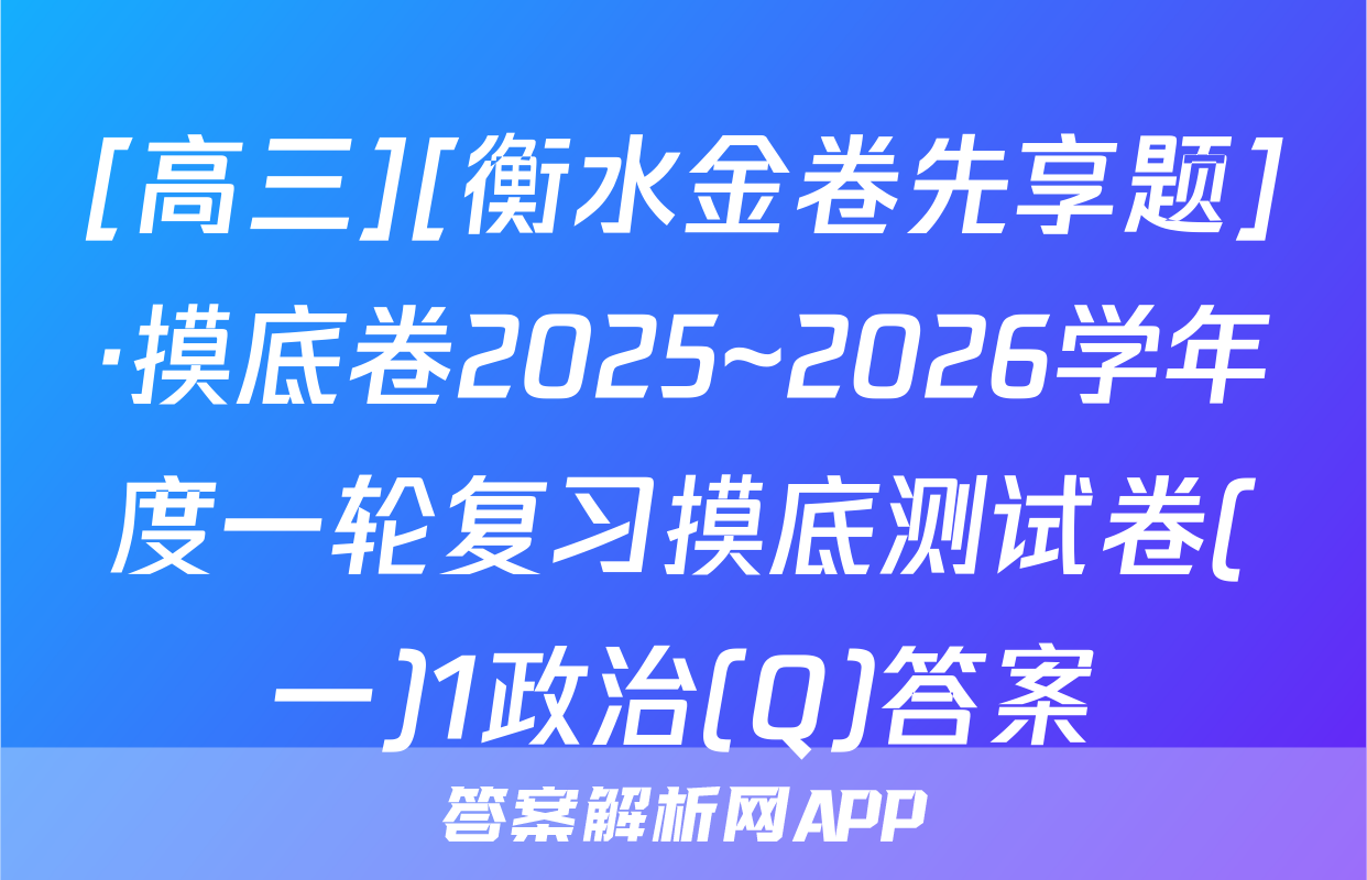 [高三][衡水金卷先享题]·摸底卷2025~2026学年度一轮复习摸底测试卷(一)1政治(Q)答案