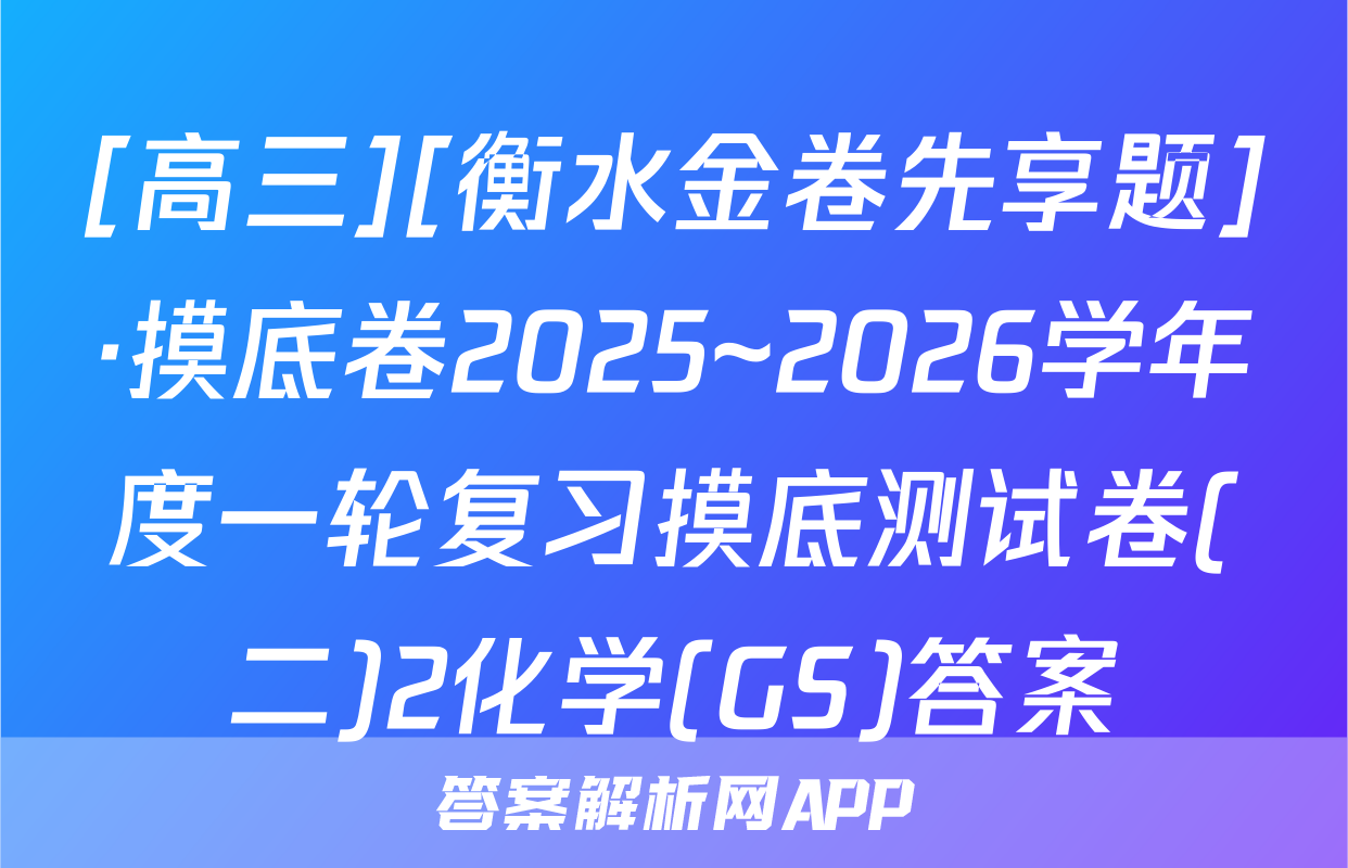 [高三][衡水金卷先享题]·摸底卷2025~2026学年度一轮复习摸底测试卷(二)2化学(GS)答案
