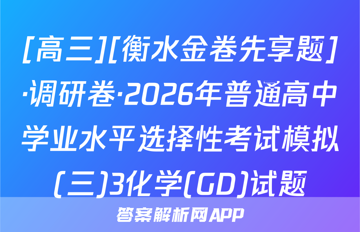 [高三][衡水金卷先享题]·调研卷·2026年普通高中学业水平选择性考试模拟(三)3化学(GD)试题