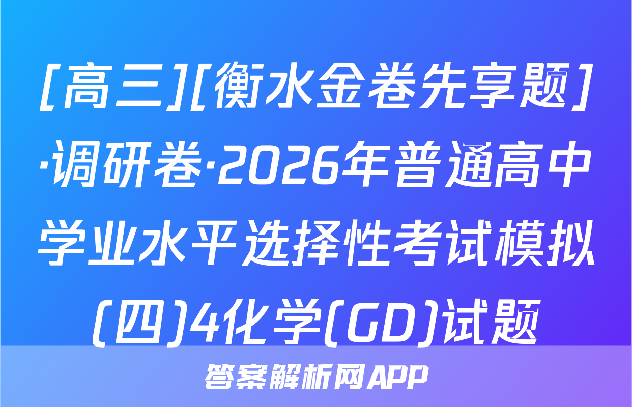 [高三][衡水金卷先享题]·调研卷·2026年普通高中学业水平选择性考试模拟(四)4化学(GD)试题