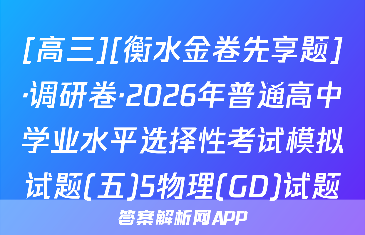 [高三][衡水金卷先享题]·调研卷·2026年普通高中学业水平选择性考试模拟试题(五)5物理(GD)试题