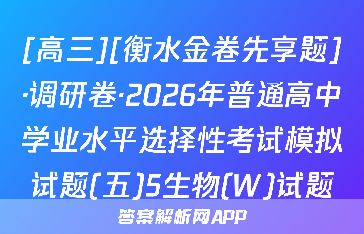 [高三][衡水金卷先享题]·调研卷·2026年普通高中学业水平选择性考试模拟试题(五)5生物(W)试题