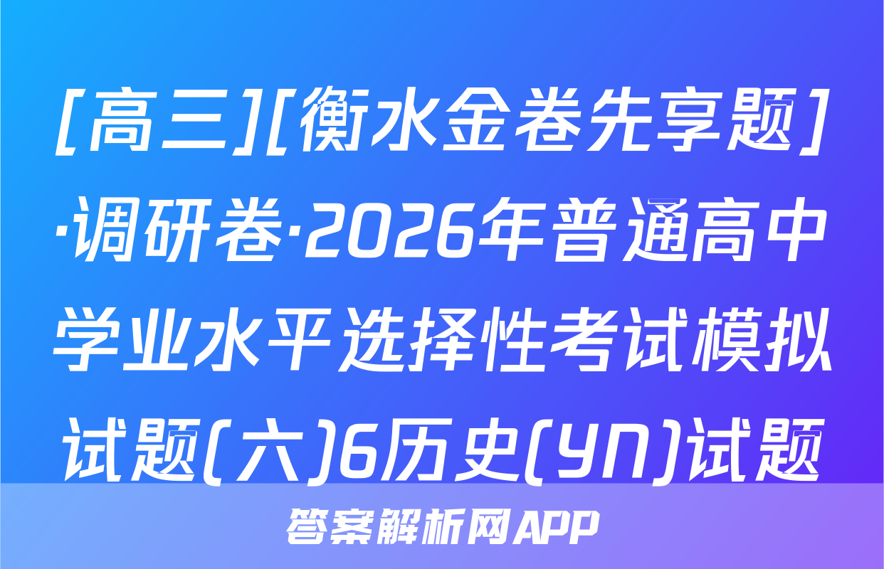 [高三][衡水金卷先享题]·调研卷·2026年普通高中学业水平选择性考试模拟试题(六)6历史(YN)试题