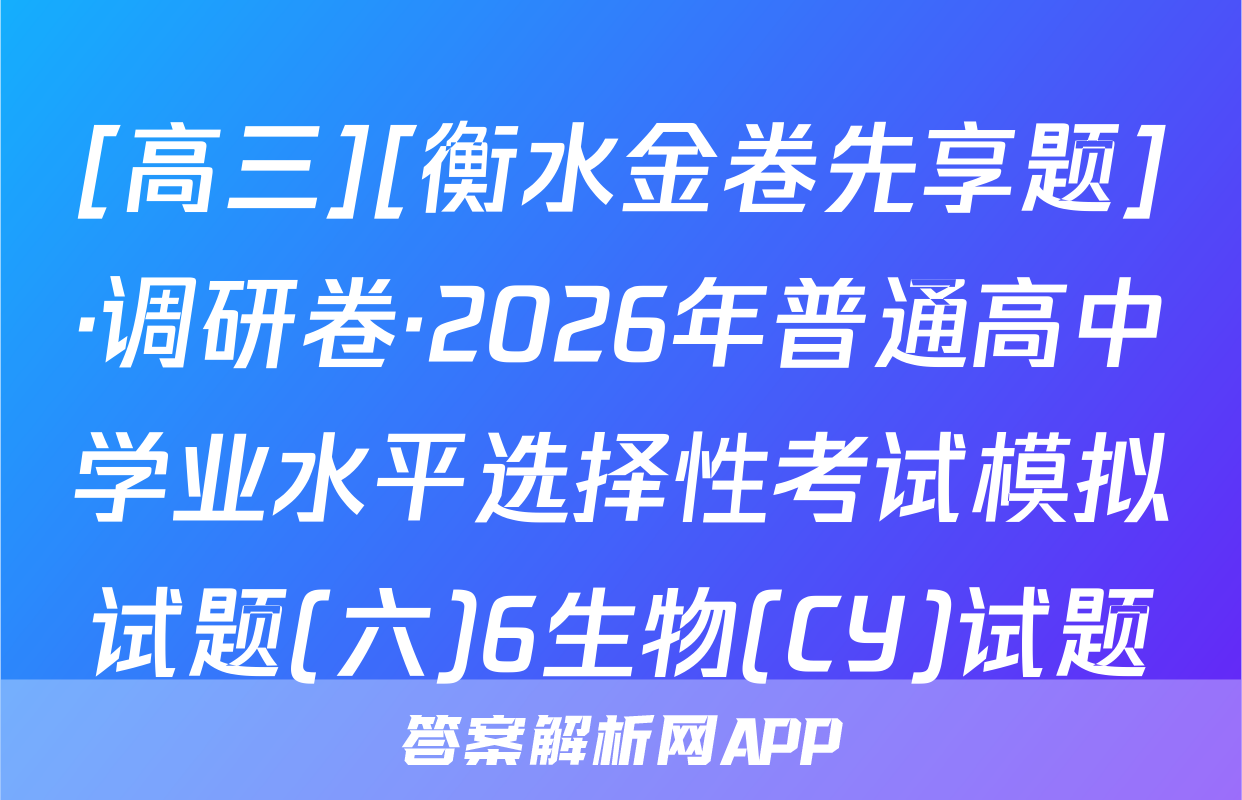 [高三][衡水金卷先享题]·调研卷·2026年普通高中学业水平选择性考试模拟试题(六)6生物(CY)试题