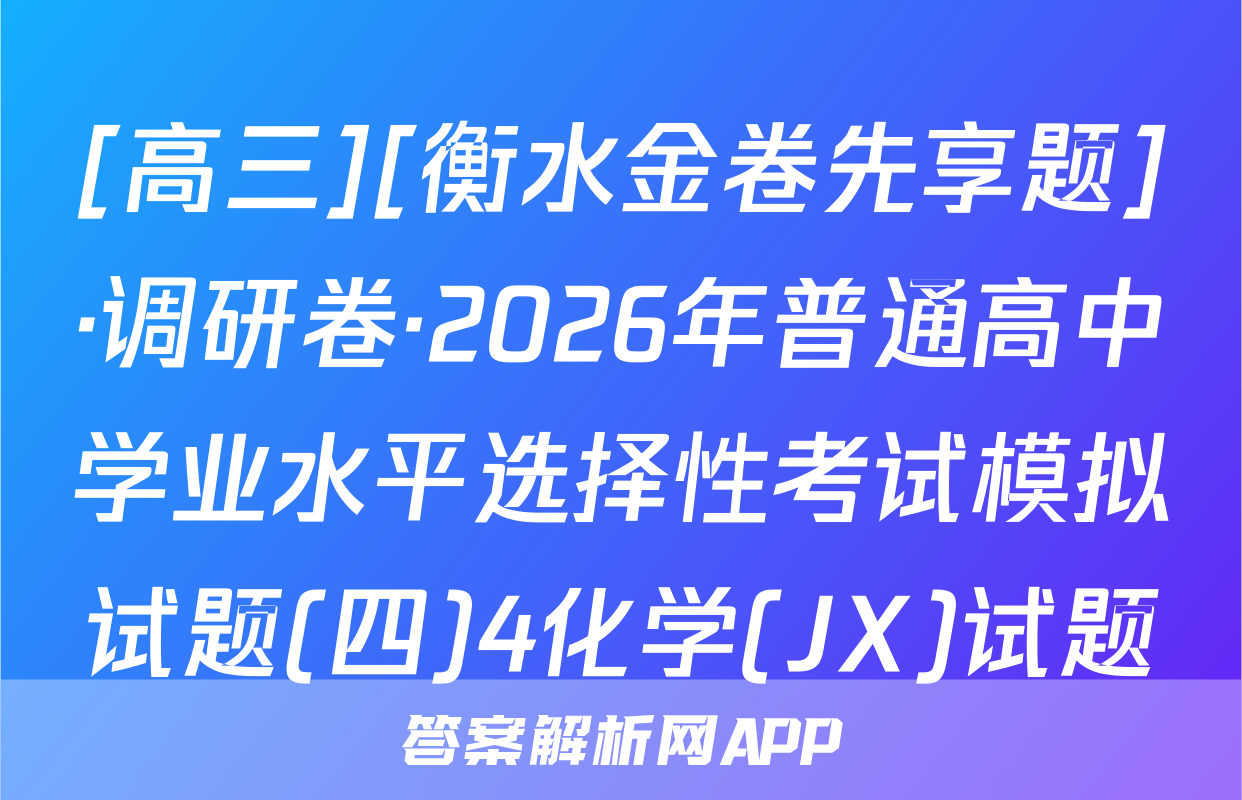 [高三][衡水金卷先享题]·调研卷·2026年普通高中学业水平选择性考试模拟试题(四)4化学(JX)试题