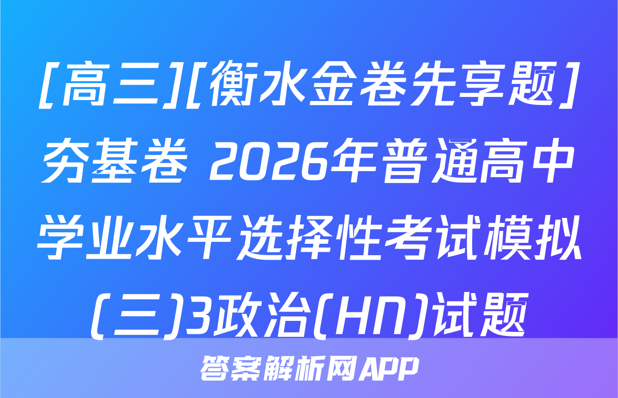[高三][衡水金卷先享题]夯基卷 2026年普通高中学业水平选择性考试模拟(三)3政治(HN)试题