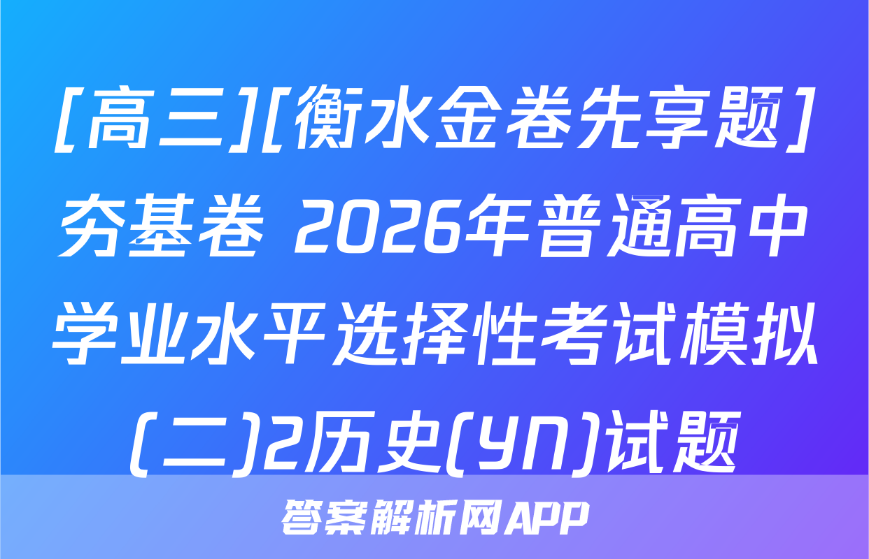 [高三][衡水金卷先享题]夯基卷 2026年普通高中学业水平选择性考试模拟(二)2历史(YN)试题