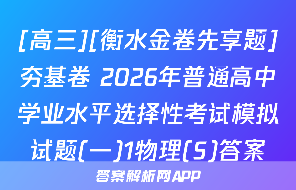 [高三][衡水金卷先享题]夯基卷 2026年普通高中学业水平选择性考试模拟试题(一)1物理(S)答案
