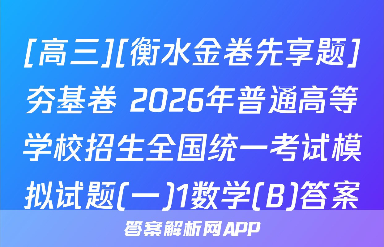 [高三][衡水金卷先享题]夯基卷 2026年普通高等学校招生全国统一考试模拟试题(一)1数学(B)答案