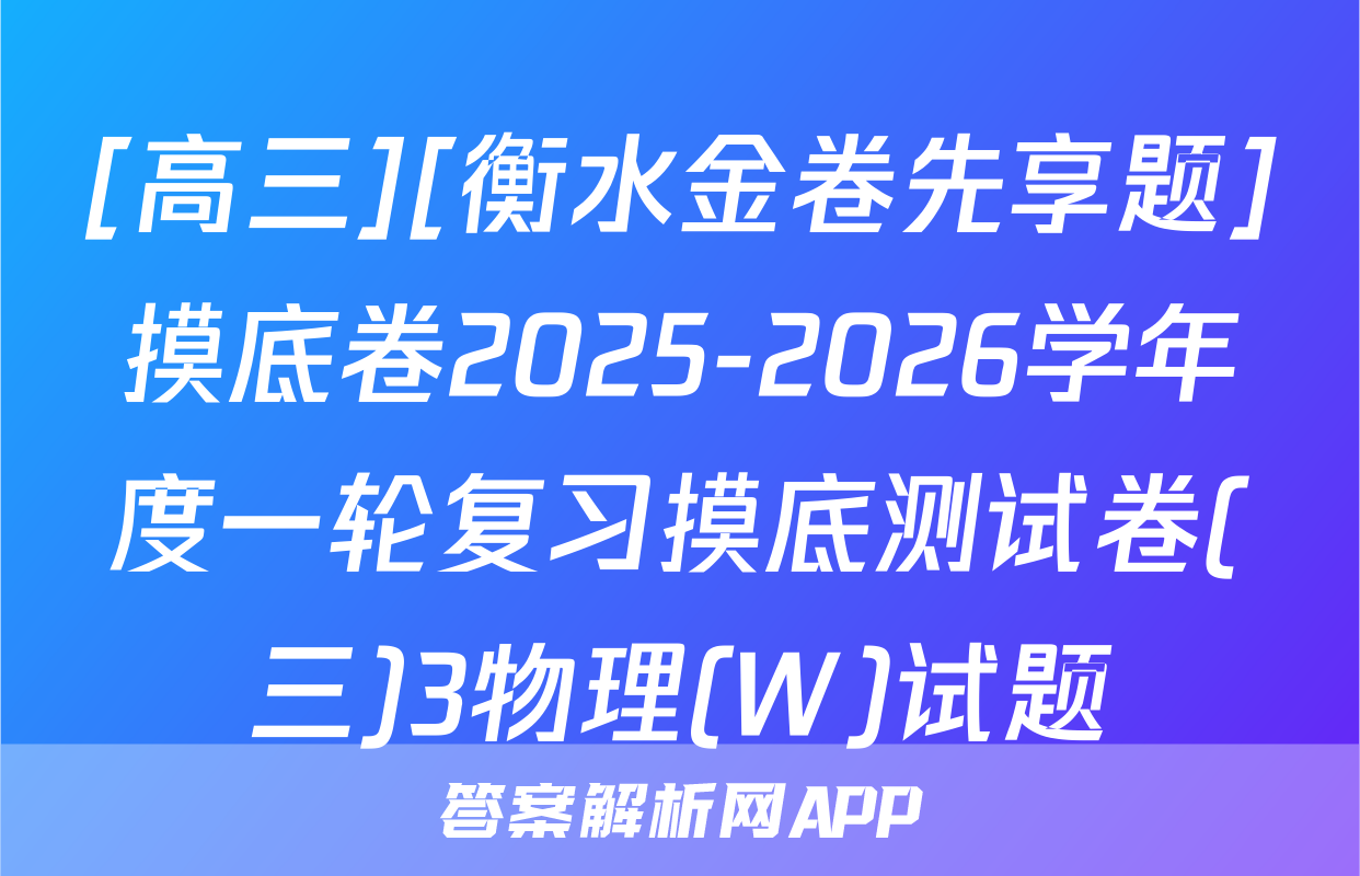 [高三][衡水金卷先享题]摸底卷2025-2026学年度一轮复习摸底测试卷(三)3物理(W)试题