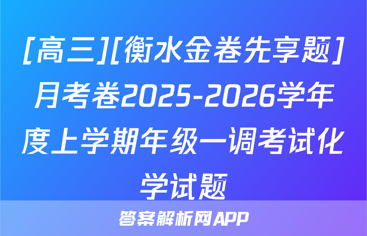 [高三][衡水金卷先享题]月考卷2025-2026学年度上学期年级一调考试化学试题