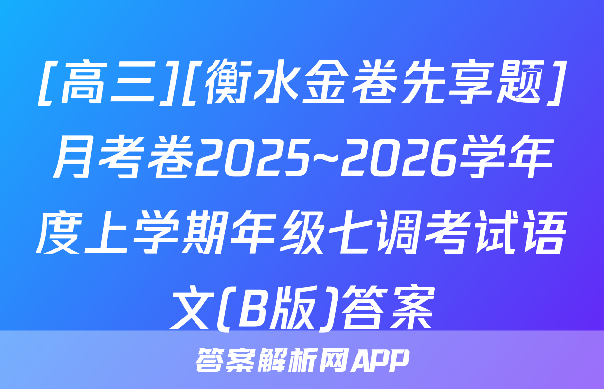 [高三][衡水金卷先享题]月考卷2025~2026学年度上学期年级七调考试语文(B版)答案