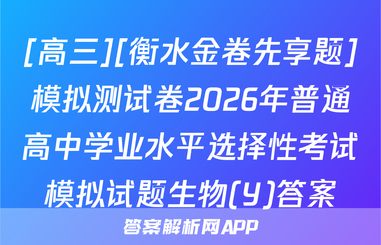 [高三][衡水金卷先享题]模拟测试卷2026年普通高中学业水平选择性考试模拟试题生物(Y)答案