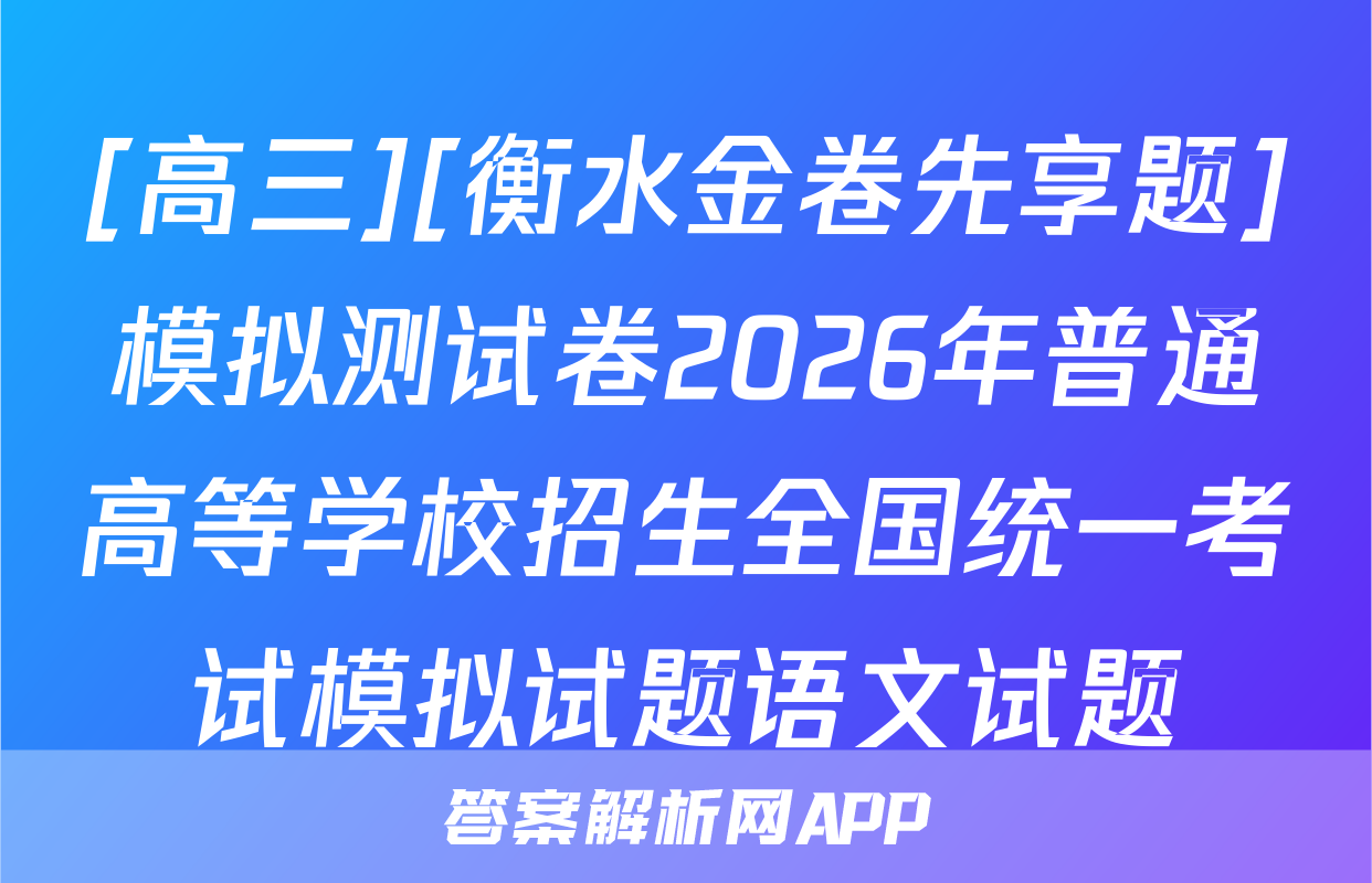 [高三][衡水金卷先享题]模拟测试卷2026年普通高等学校招生全国统一考试模拟试题语文试题