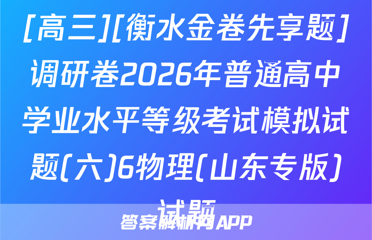 [高三][衡水金卷先享题]调研卷2026年普通高中学业水平等级考试模拟试题(六)6物理(山东专版)试题