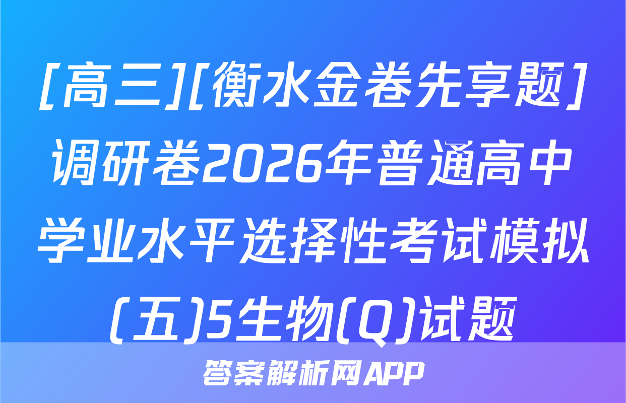 [高三][衡水金卷先享题]调研卷2026年普通高中学业水平选择性考试模拟(五)5生物(Q)试题