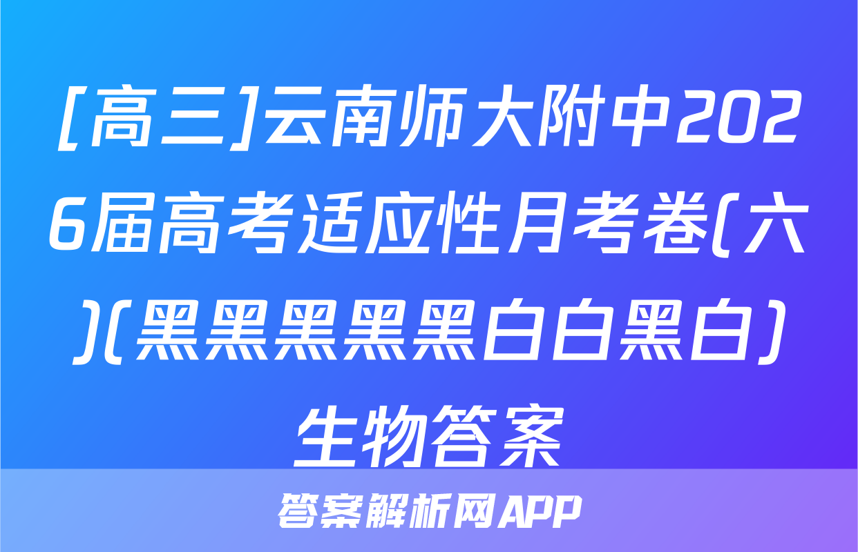 [高三]云南师大附中2026届高考适应性月考卷(六)(黑黑黑黑黑白白黑白)生物答案