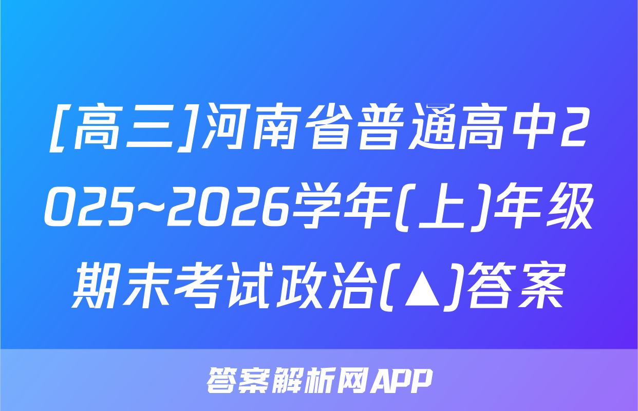[高三]河南省普通高中2025~2026学年(上)年级期末考试政治(▲)答案