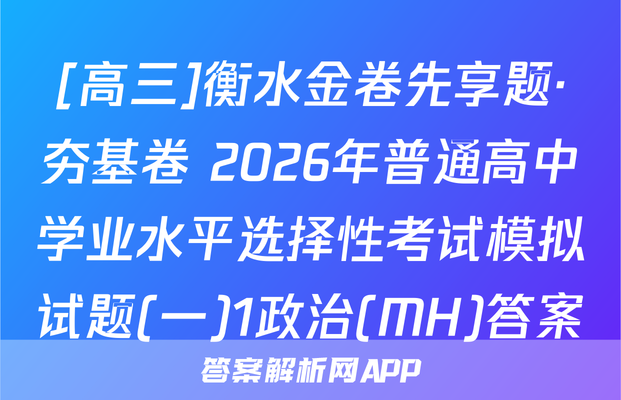 [高三]衡水金卷先享题·夯基卷 2026年普通高中学业水平选择性考试模拟试题(一)1政治(MH)答案